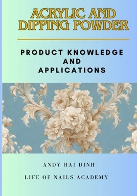 Acrylic and Dipping Powder: Product Knowledge and Applications by Dinh, Andy Hai