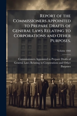Report of the Commissioners Appointed to Prepare Drafts of General Laws Relating to Corporations and Other Purposes.; Volume 1868 by Commissioners Appointed to Prepare Draft