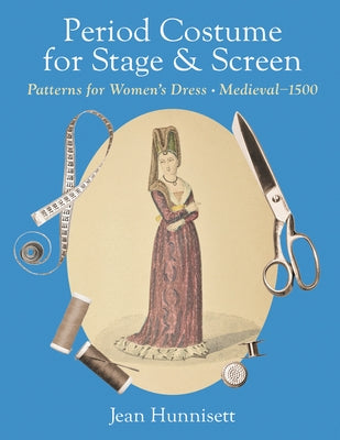 Period Costume for Stage & Screen: Patterns for Women's Dress, Medieval - 1500 by Hunnisett, Jean