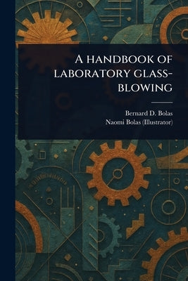 A Handbook of Laboratory Glass-blowing by Bolas, Bernard D. (Bernard Dell)