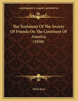 The Testimony Of The Society Of Friends On The Continent Of America (1830) by Bates, Elisha