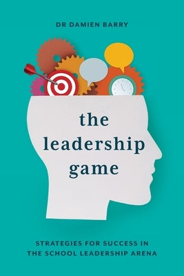 The Leadership Game: Strategies for Success in the School Leadership Arena by Barry, Damien