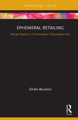 Ephemeral Retailing: Pop-up Stores in a Postmodern Consumption Era by Boustani, Ghalia