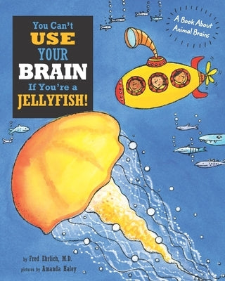 You Can't Use Your Brain If You're a Jellyfish!: A Book About Animal Brains by Haley, Amanda