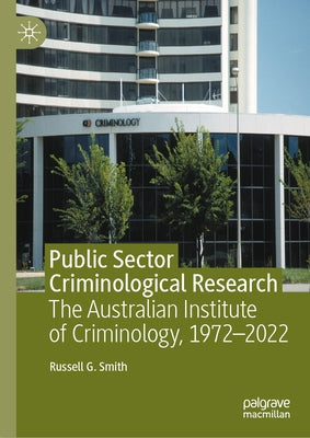 Public Sector Criminological Research: The Australian Institute of Criminology, 1972-2022 by Smith, Russell G.