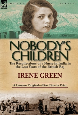 Nobody's Children: The Recollections of a Nurse in India in the Last Years of the British Raj by Green, Irene