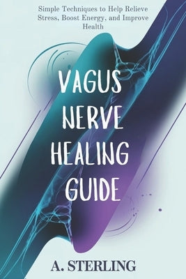 Vagus Nerve Healing book: Simple Techniques to Help Relieve Stress, Boost Energy, and Improve Health by Sterling, A.