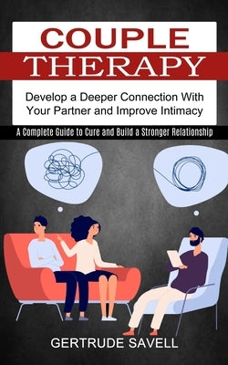 Couple Therapy: A Complete Guide to Cure and Build a Stronger Relationship (Develop a Deeper Connection With Your Partner and Improve Intimacy) by Savell, Gertrude
