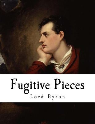 Fugitive Pieces: Lord Byron by Byron, George Gordon, 1788-
