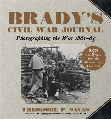 Brady's Civil War Journal: Photographing the War 1861-65 by Savas, Theodore P.
