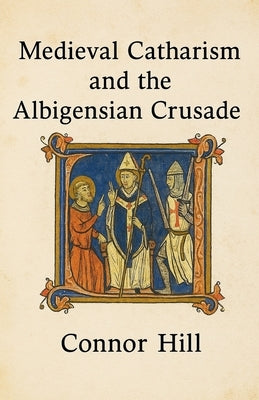 Medieval Catharism and the Albigensian Crusade by Hill, Connor