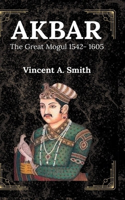 Akbar the Great Mogul by Smith, Vincent a.