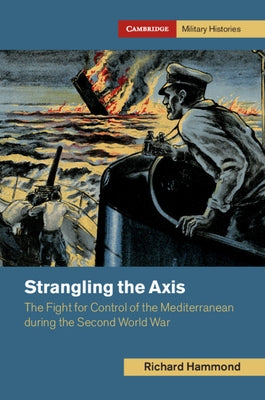 Strangling the Axis: The Fight for Control of the Mediterranean During the Second World War by Hammond, Richard