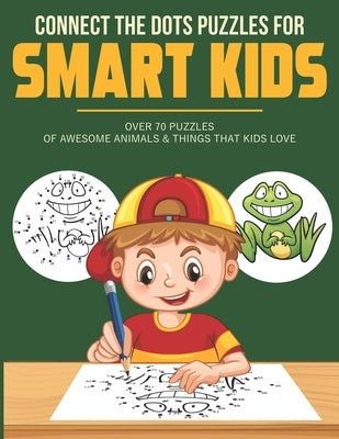 Connect the Dots Puzzles For Smart Kids: Dot to Dot Book for Kids 6-8 with over 70 Puzzles Of Awesome Animals & Things that Kids Love. by Clerk, Kantt