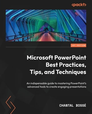 Microsoft PowerPoint Best Practices, Tips, and Techniques: An indispensable guide to mastering PowerPoint's advanced tools to create engaging presenta by Bossé, Chantal