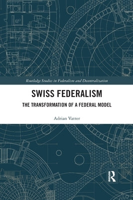 Swiss Federalism: The Transformation of a Federal Model by Vatter, Adrian
