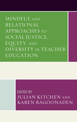 Mindful and Relational Approaches to Social Justice, Equity, and Diversity in Teacher Education by Kitchen, Julian