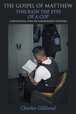 The Gospel of Matthew Through the Eyes of a Cop: A Devotional for Law Enforcement Officers by Gilliland, Charles