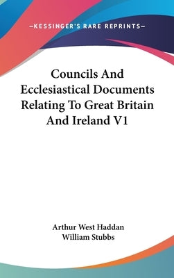 Councils And Ecclesiastical Documents Relating To Great Britain And Ireland V1 by Haddan, Arthur West
