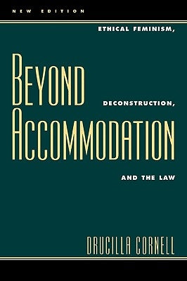 Beyond Accommodation: Ethical Feminism, Deconstruction, and the Law by Cornell, Drucilla
