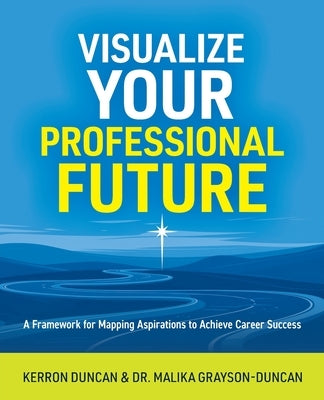 Visualize Your Professional Future: A Framework for Mapping Aspirations to Achieve Career Success by Duncan, Kerron