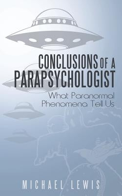 Conclusions of a Parapsychologist: What Paranormal Phenomena Tell Us by Lewis, Michael
