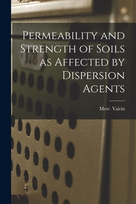 Permeability and Strength of Soils as Affected by Dispersion Agents by Yalcin, Mete