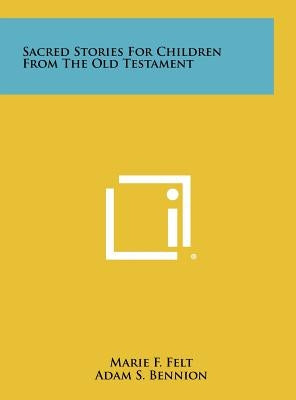 Sacred Stories For Children From The Old Testament by Felt, Marie F.