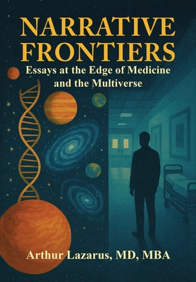 Narrative Frontiers: Essays at the Edge of Medicine and the Multiverse by Lazarus, Arthur L.