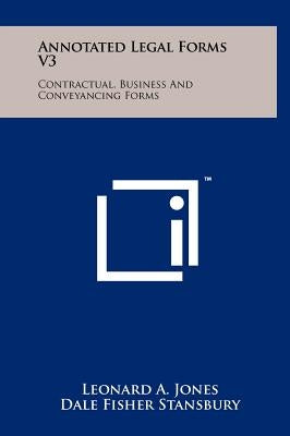 Annotated Legal Forms V3: Contractual, Business and Conveyancing Forms by Jones, Leonard a.
