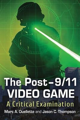 The Post-9/11 Video Game: A Critical Examination by Ouellette, Marc A.