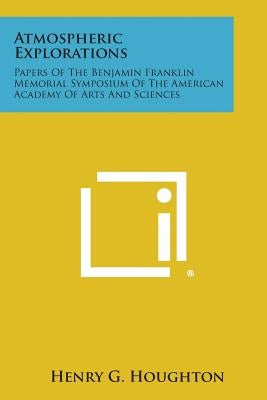 Atmospheric Explorations: Papers of the Benjamin Franklin Memorial Symposium of the American Academy of Arts and Sciences by Houghton, Henry G.