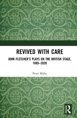 Revived with Care: John Fletcher's Plays on the British Stage, 1885-2020 by Malin, Peter