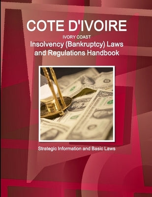 Cote D'Ivoire (Ivory Coast) Insolvency (Bankruptcy) Laws and Regulations Handbook - Strategic Information and Basic Laws by Ibp, Inc