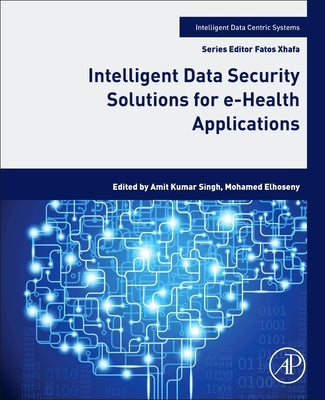 Intelligent Data Security Solutions for E-Health Applications by Singh, Amit Kumar