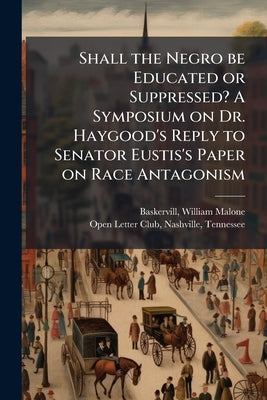 Shall the Negro be Educated or Suppressed? A Symposium on Dr. Haygood's Reply to Senator Eustis's Paper on Race Antagonism by Baskervill, William Malone