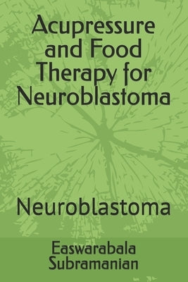 Acupressure and Food Therapy for Neuroblastoma: Neuroblastoma by Subramanian, Easwarabala