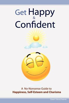 Get Happy & Confident: A No-Nonsense Guide to Happiness, Self-Esteem and charisma by Verschaeve, Geert