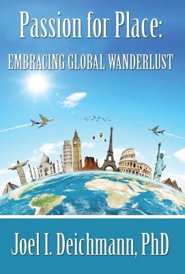 Passion for Place: Embracing Global Wanderlust by Deichmann, Joel I.