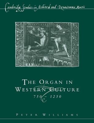 The Organ in Western Culture, 750-1250 by Williams, Peter