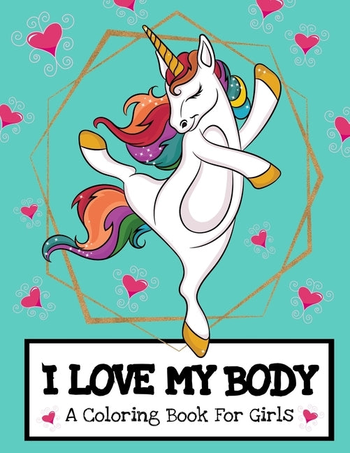 I Love My Body (A Coloring Book For Girls): Inspirational Unicorn Coloring Book For Raising Worry Free Kids- Ages 4-8 And 8-12 Pre-Teen Girl Gift Idea by Press, Paper Play