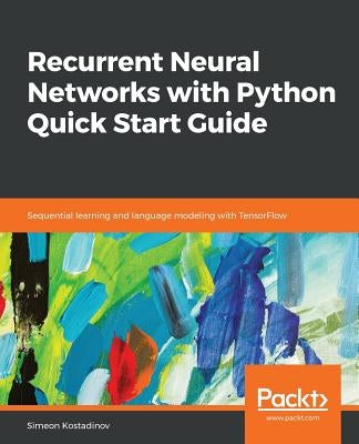 Recurrent Neural Networks with Python Quick Start Guide by Kostadinov, Simeon