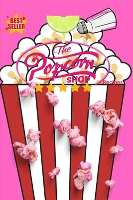 The Popcorn Shop Recipes: Creative Recipes to Transform Everyday Popcorn into a Gourmet Delight by Press, Popcorn Shop