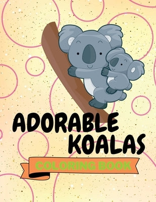 Adorable Koalas Coloring Book: Funny Koalas Coloring Book Cute Koalas Coloring Pages for Kids 25 Incredibly Nice and Lovable Koalas by Aura Miller