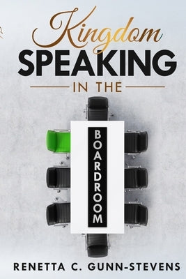 Kingdom Speaking in the Boardroom by Gunn-Stevens, Renetta