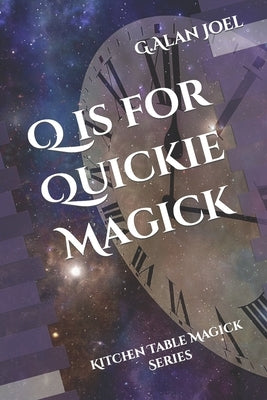 Q is for Quickie Magick: Kitchen Table Magick Series by Joel, G. Alan