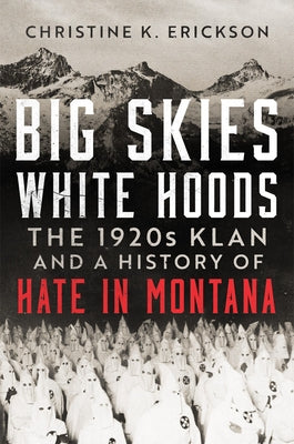 Big Skies, White Hoods: The 1920s Klan and a History of Hate in Montana by Erickson, Christine Kimberly