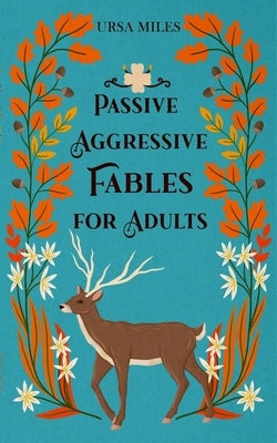 Passive Aggressive Fables for Adults by Miles, Ursa