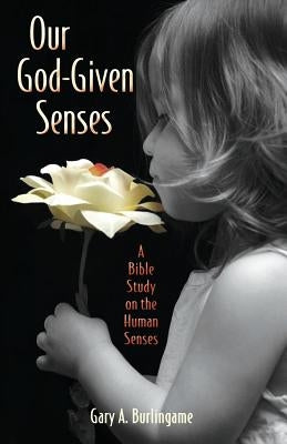 Our God-Given Senses: An Introduction to the Nine Human Senses Integrated with a Study of the Bible by Burlingame, Gary a.