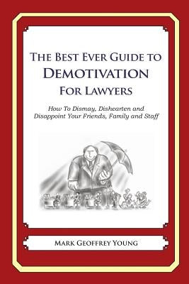 The Best Ever Guide to Demotivation for Lawyers: How To Dismay, Dishearten and Disappoint Your Friends, Family and Staff by DeBartolo, Dick